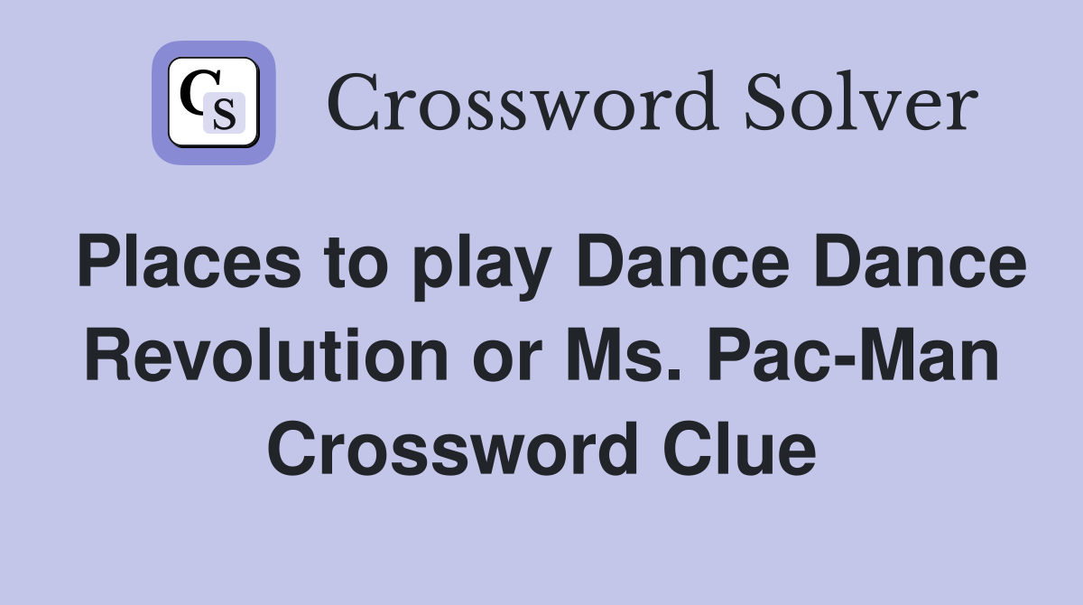 Places to play Dance Dance Revolution or Ms. Pac-Man Crossword Clue