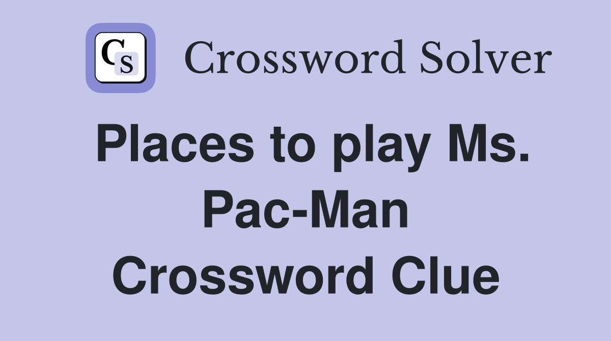 Places to play Ms. Pac-Man Crossword Clue