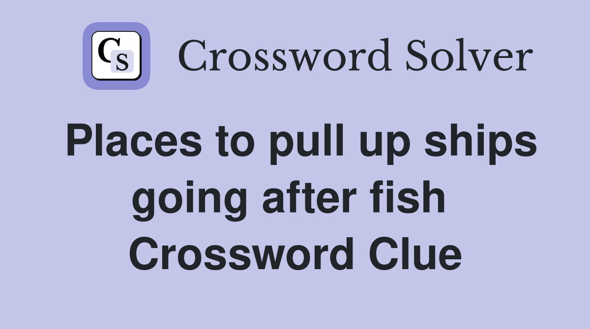 Places to pull up ships going after fish  Crossword Clue