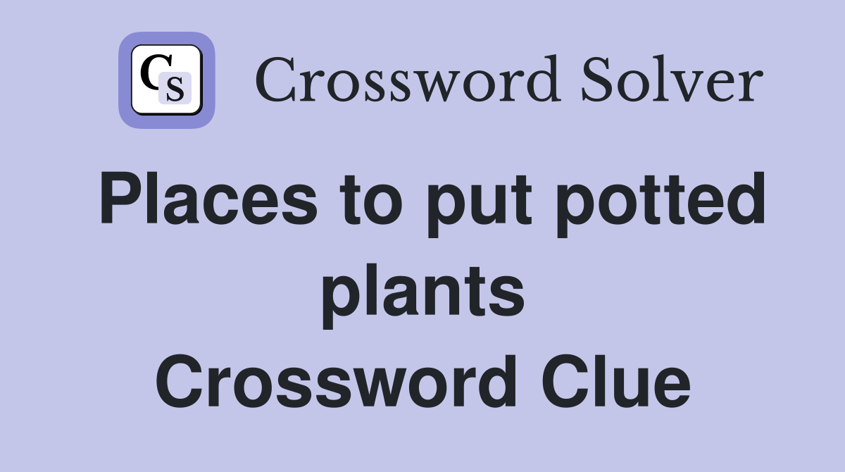 Places to put potted plants Crossword Clue