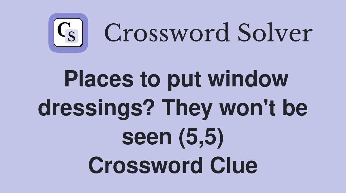 Places to put window dressings? They won't be seen (5,5) Crossword Clue