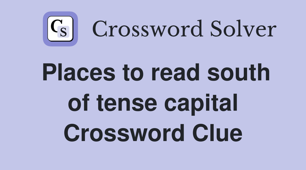 Places to read south of tense capital Crossword Clue