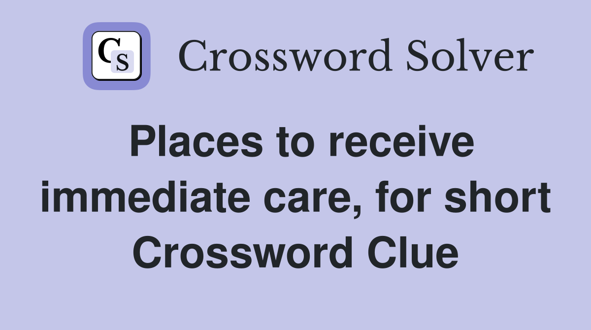 Places to receive immediate care, for short Crossword Clue
