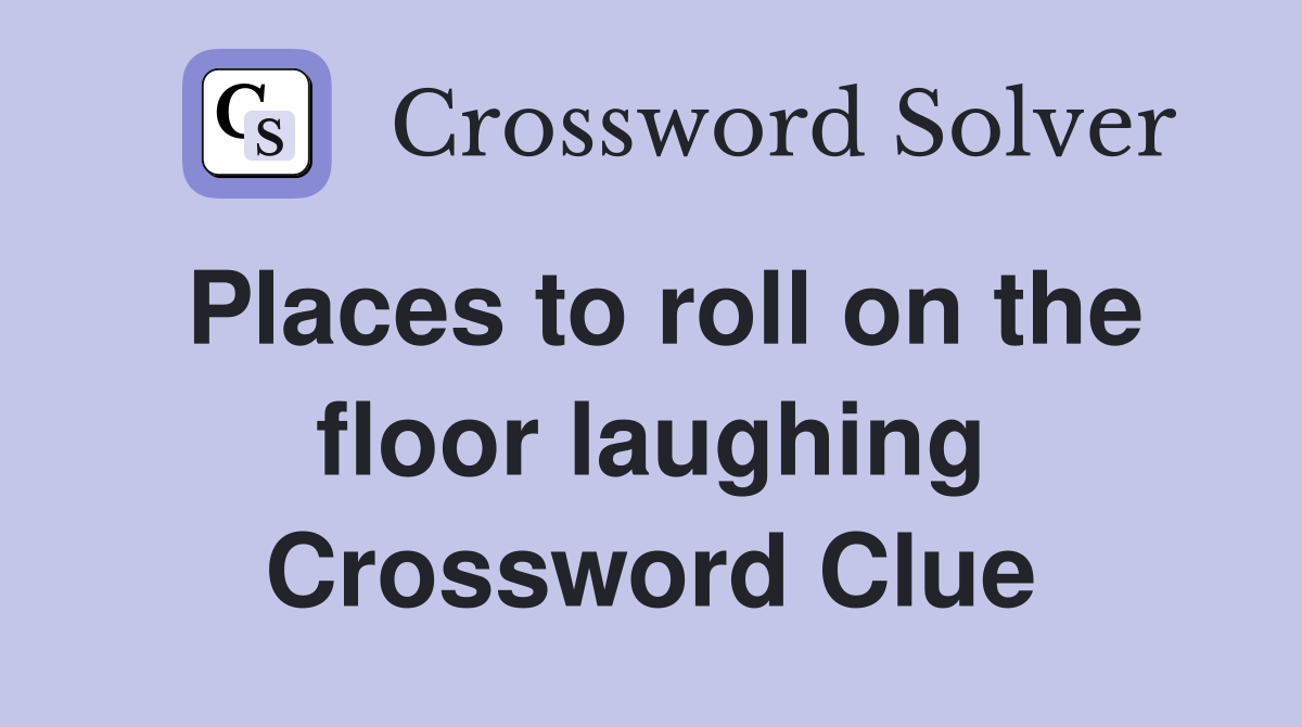 Places to roll on the floor laughing Crossword Clue