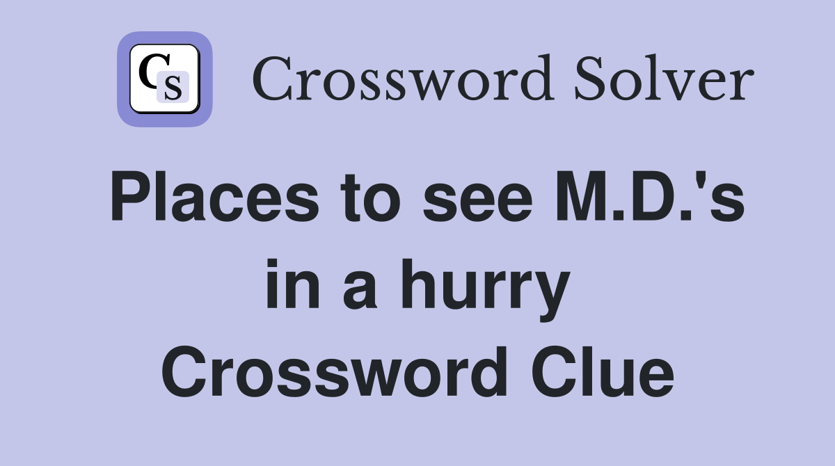 Places to see M.D.'s in a hurry Crossword Clue