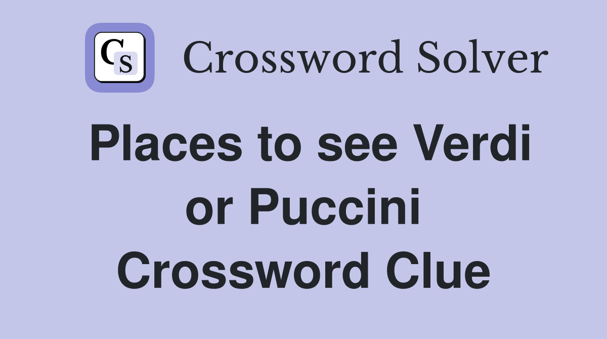 Places to see Verdi or Puccini Crossword Clue