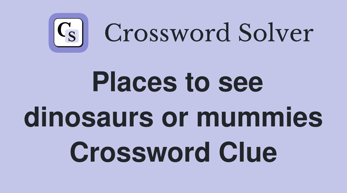 Places to see dinosaurs or mummies Crossword Clue
