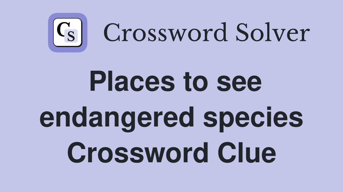 Places to see endangered species Crossword Clue