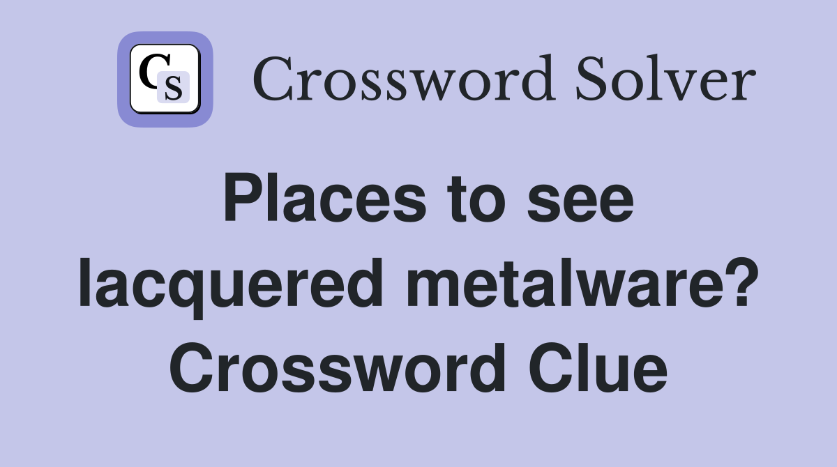 Places to see lacquered metalware? Crossword Clue