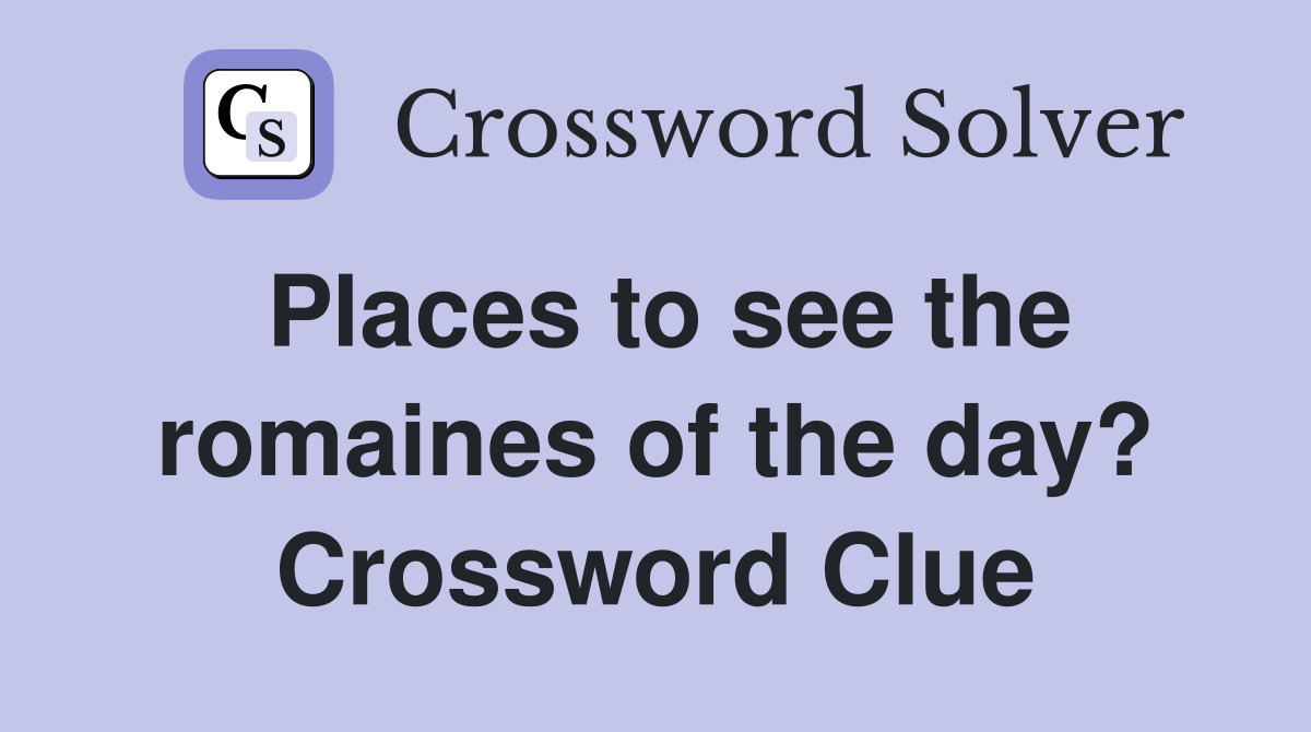 Places to see the romaines of the day? Crossword Clue