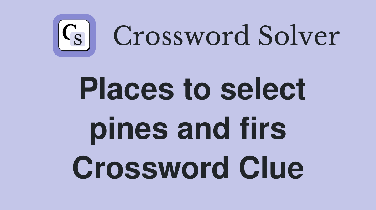 Places to select pines and firs Crossword Clue