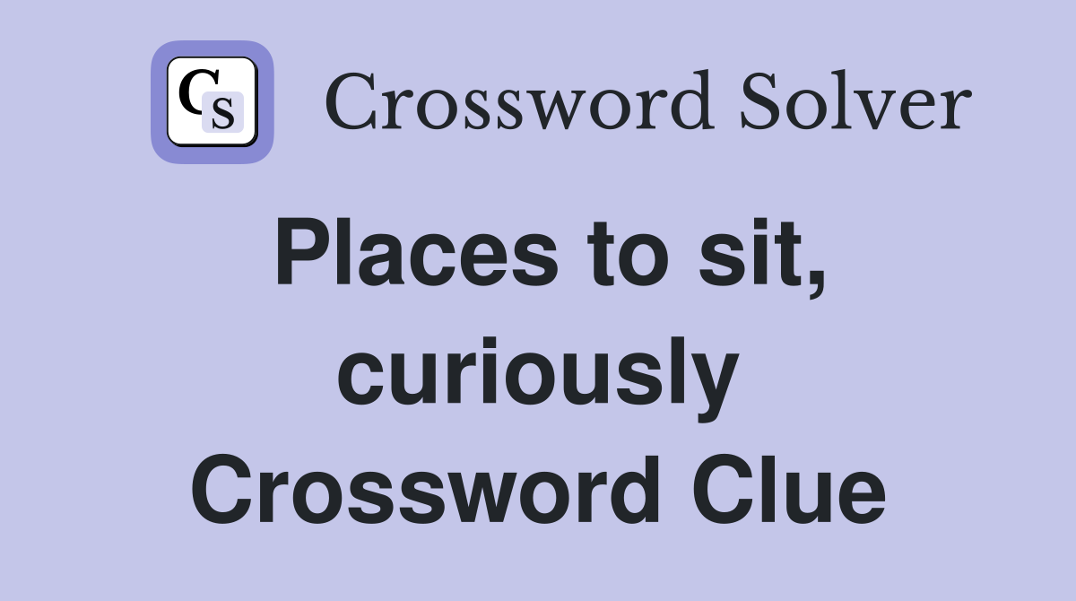 Places to sit, curiously Crossword Clue