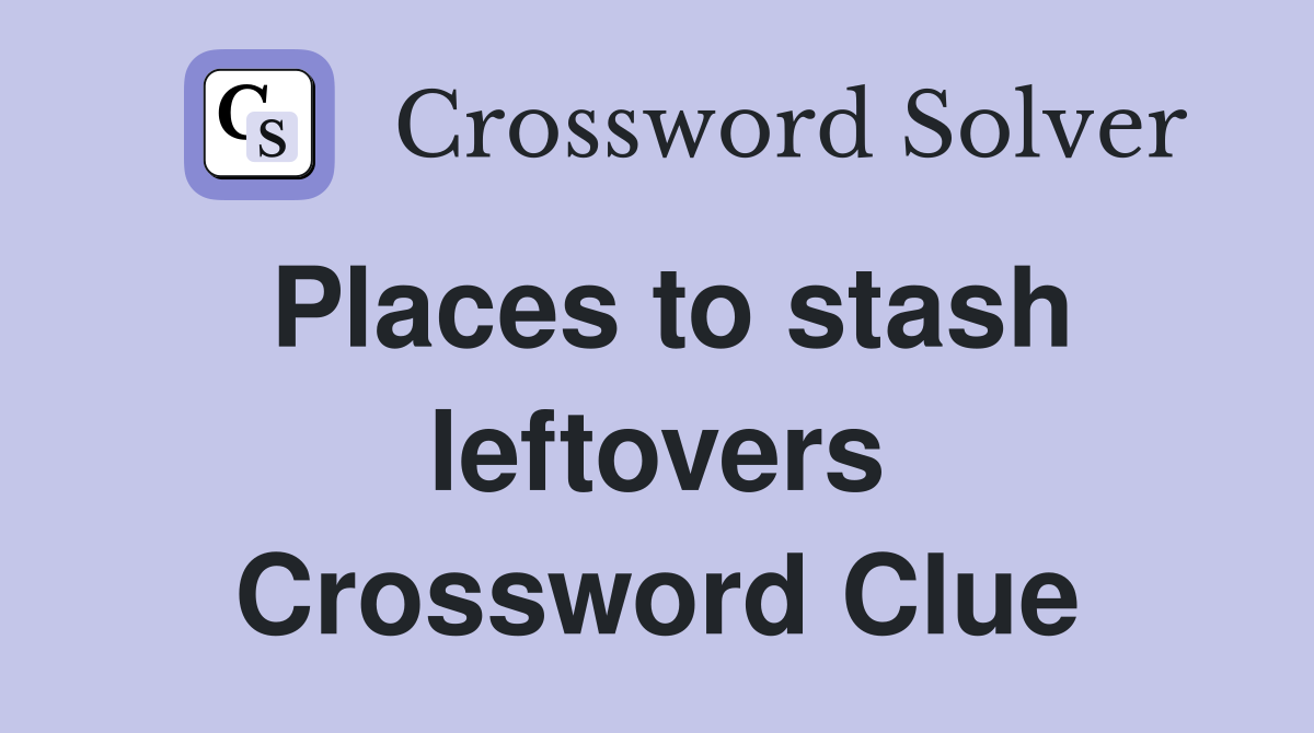 Places to stash leftovers Crossword Clue