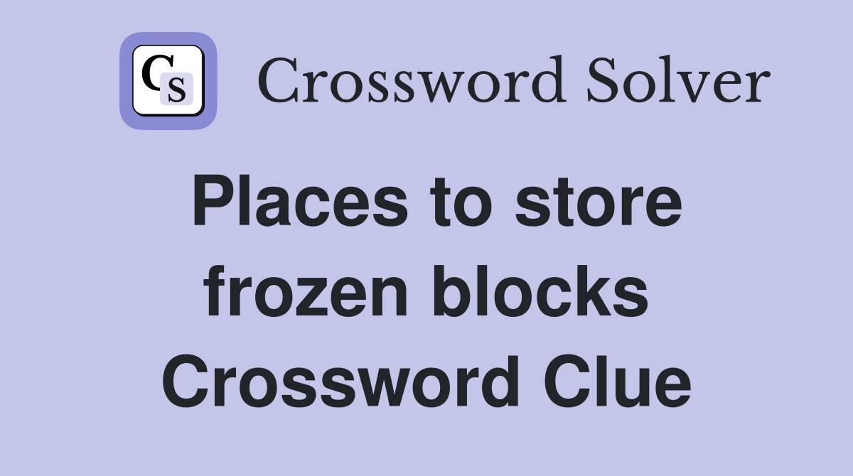 Places to store frozen blocks Crossword Clue