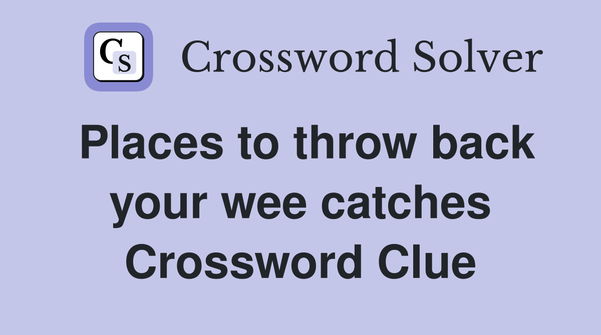 Places to throw back your wee catches Crossword Clue