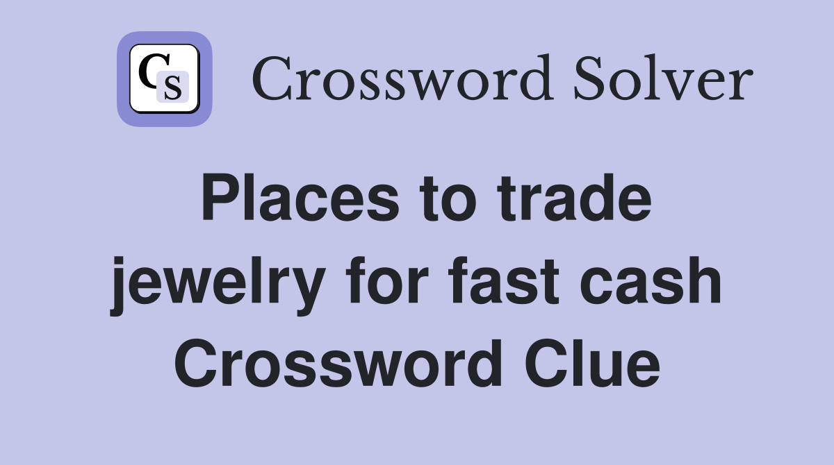Places to trade jewelry for fast cash Crossword Clue