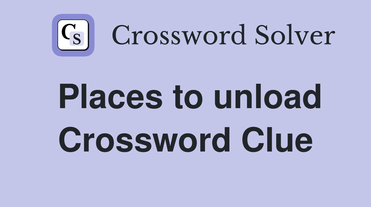 Places to unload Crossword Clue