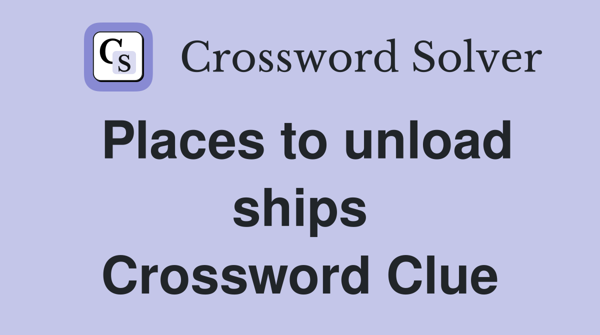 Places to unload ships Crossword Clue