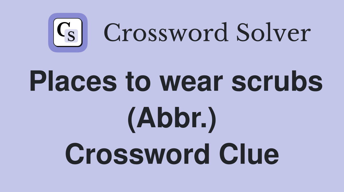 Places to wear scrubs (Abbr.) Crossword Clue