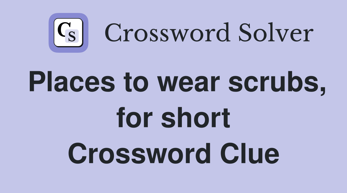 Places to wear scrubs, for short Crossword Clue