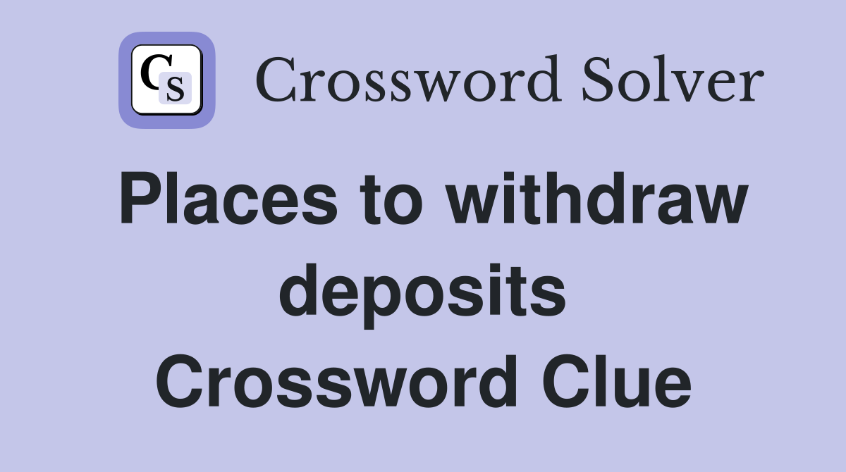 Places to withdraw deposits Crossword Clue