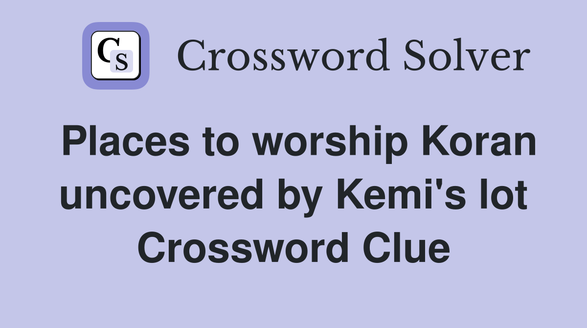 Places to worship Koran uncovered by Kemi's lot Crossword Clue