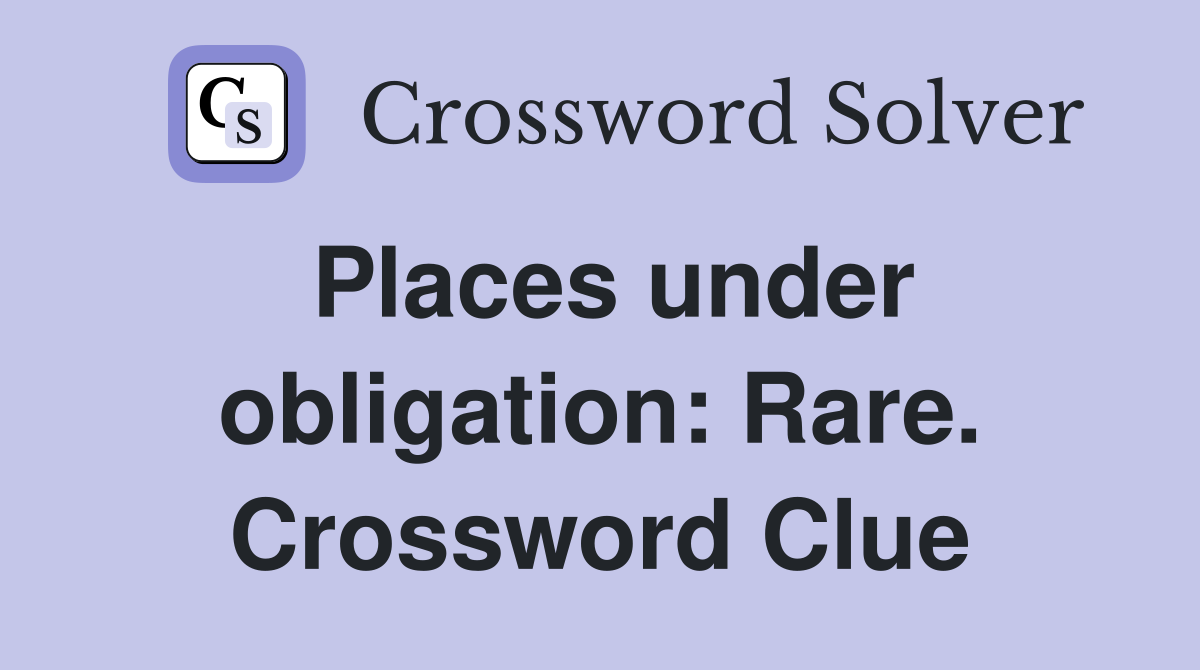 Places under obligation: Rare. Crossword Clue