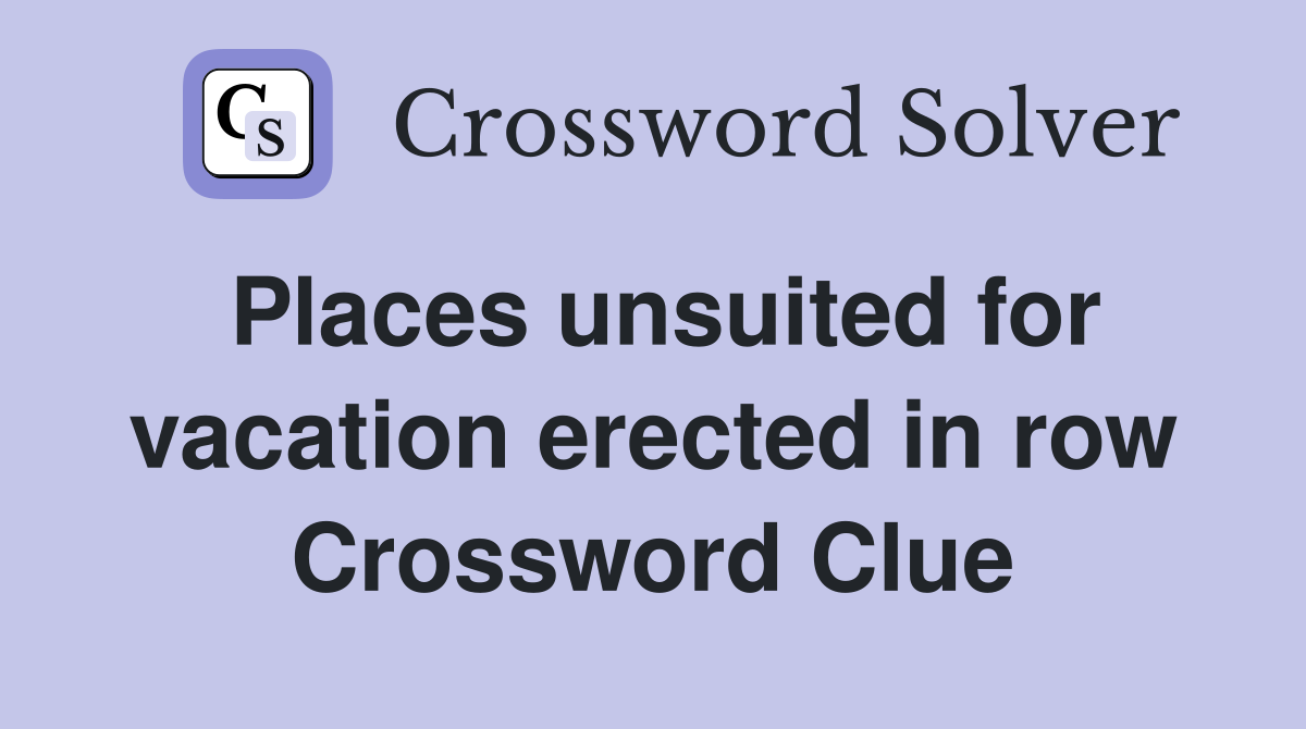 Places unsuited for vacation erected in row Crossword Clue