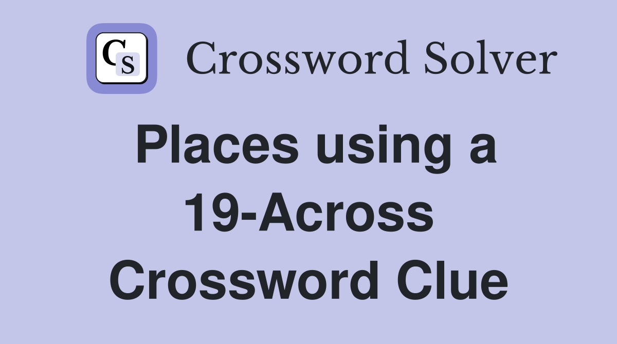 Places using a 19-Across Crossword Clue