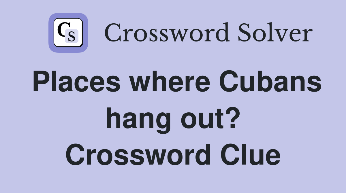 Places where Cubans hang out? Crossword Clue