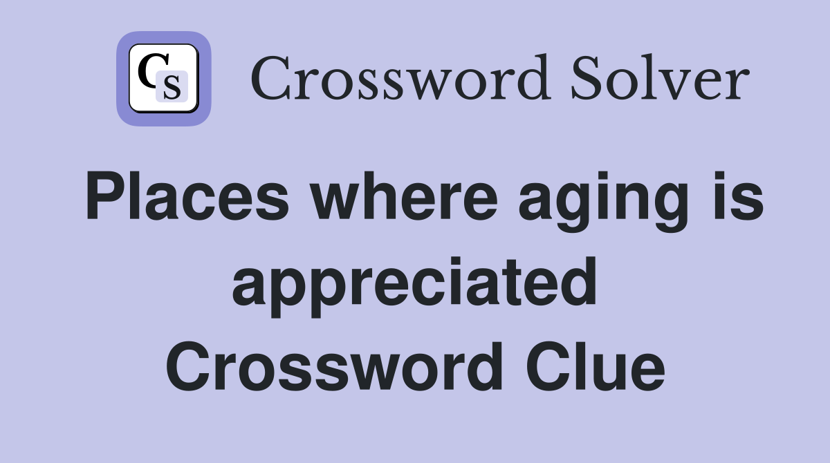 Places where aging is appreciated Crossword Clue