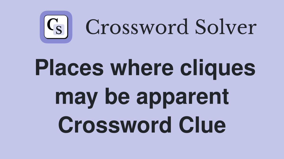 Places where cliques may be apparent Crossword Clue