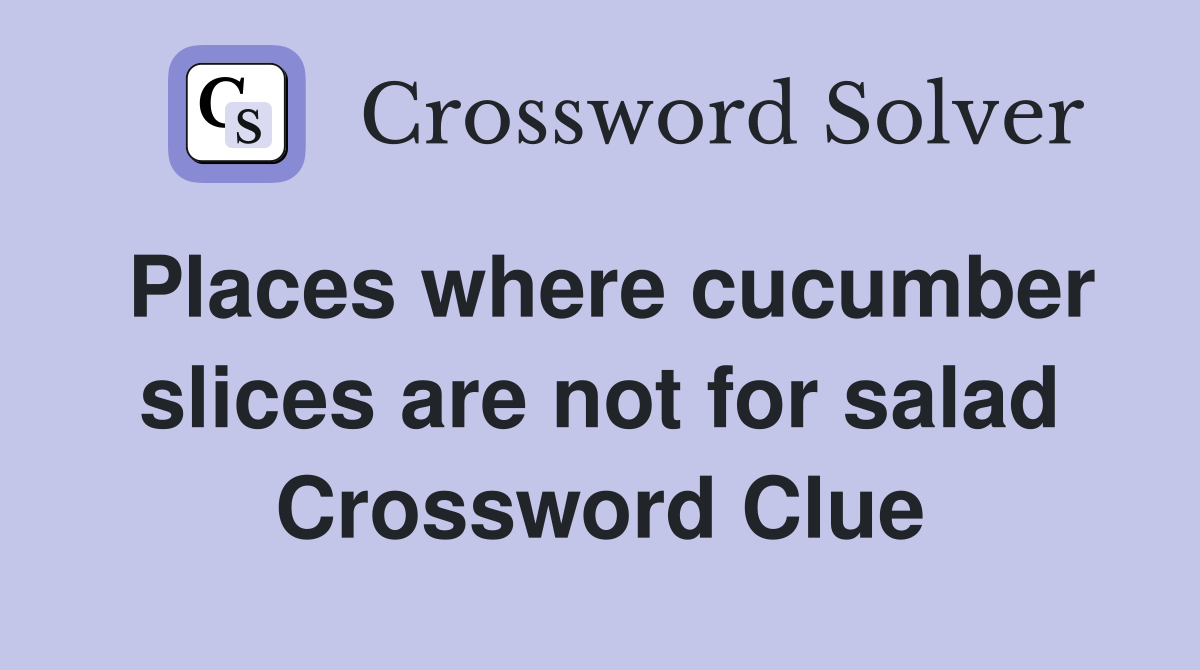 Places where cucumber slices are not for salad Crossword Clue
