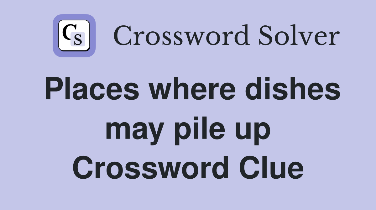 Places where dishes may pile up Crossword Clue