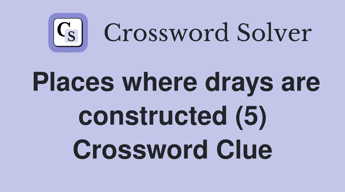 Places where drays are constructed (5) Crossword Clue