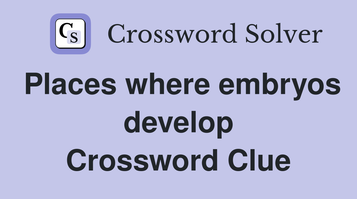 Places where embryos develop Crossword Clue
