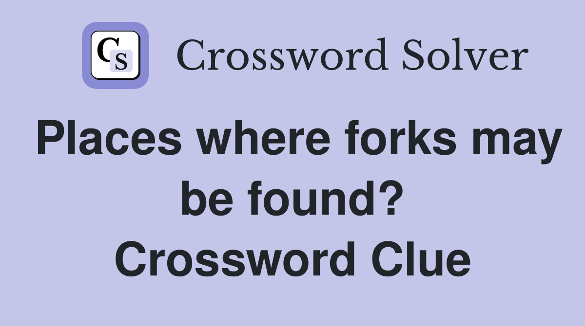 Places where forks may be found? Crossword Clue