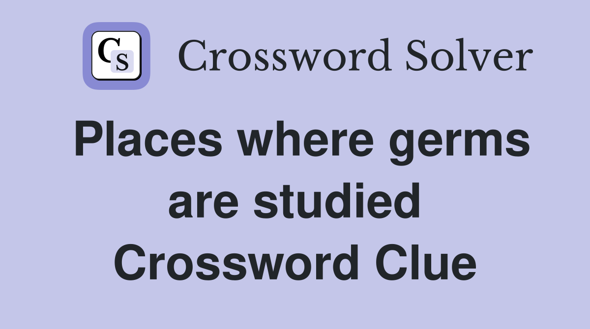 Places where germs are studied Crossword Clue