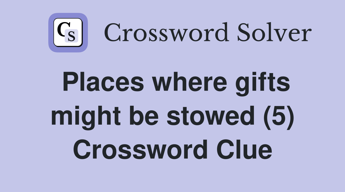Places where gifts might be stowed (5) Crossword Clue