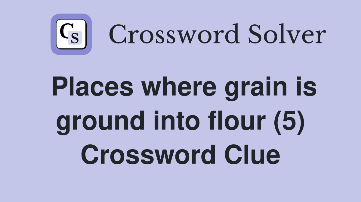 Places where grain is ground into flour (5) Crossword Clue