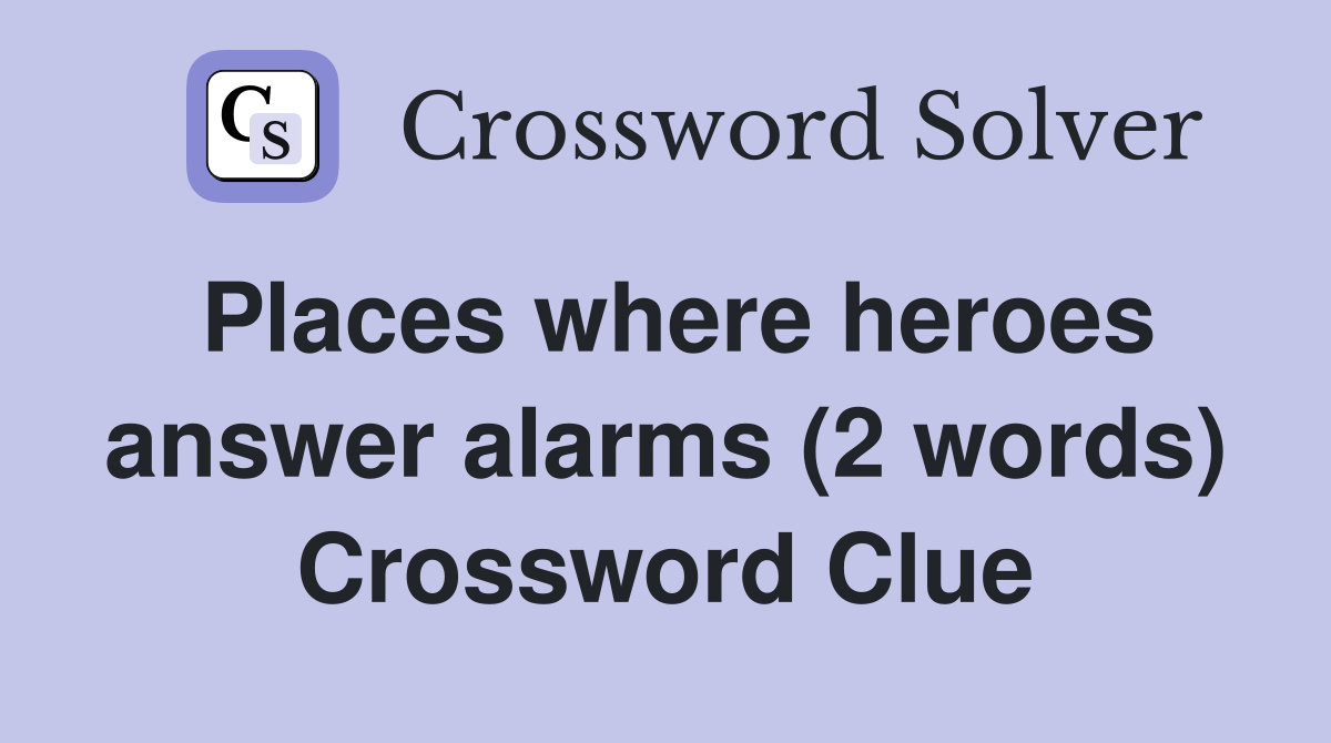 Places where heroes answer alarms (2 words) Crossword Clue
