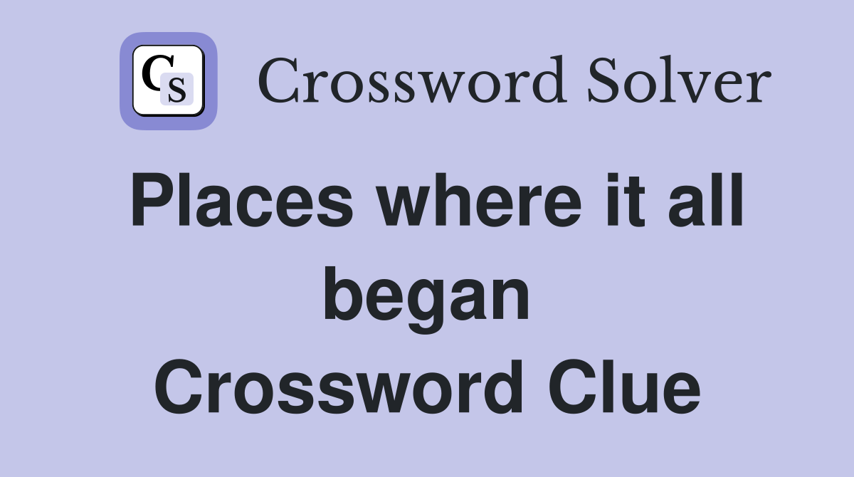 Places where it all began Crossword Clue