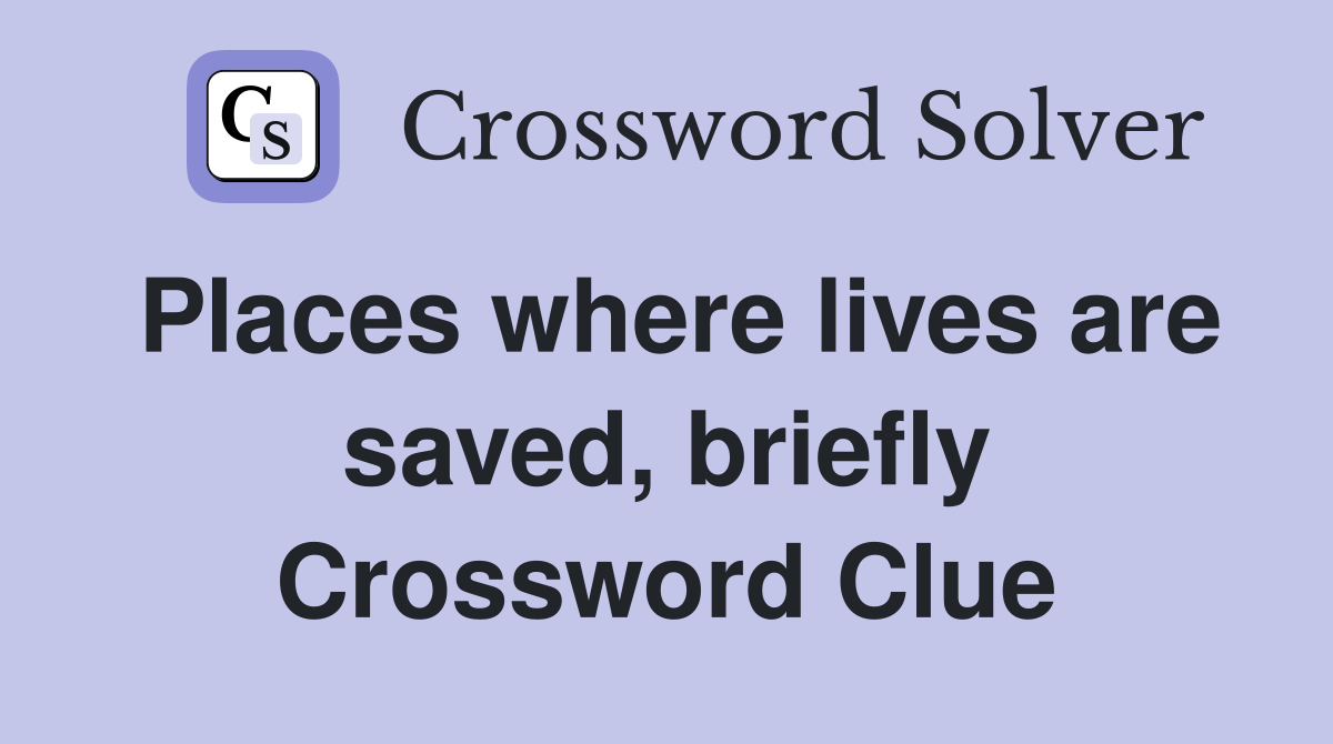 Places where lives are saved, briefly Crossword Clue