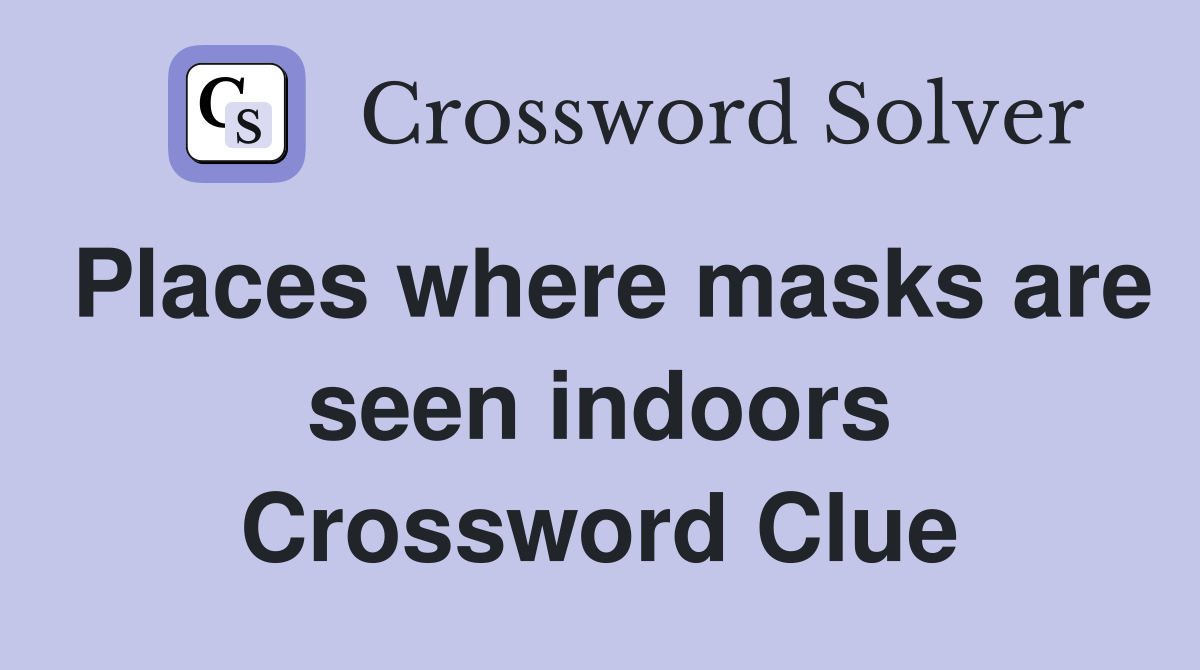 Places where masks are seen indoors Crossword Clue