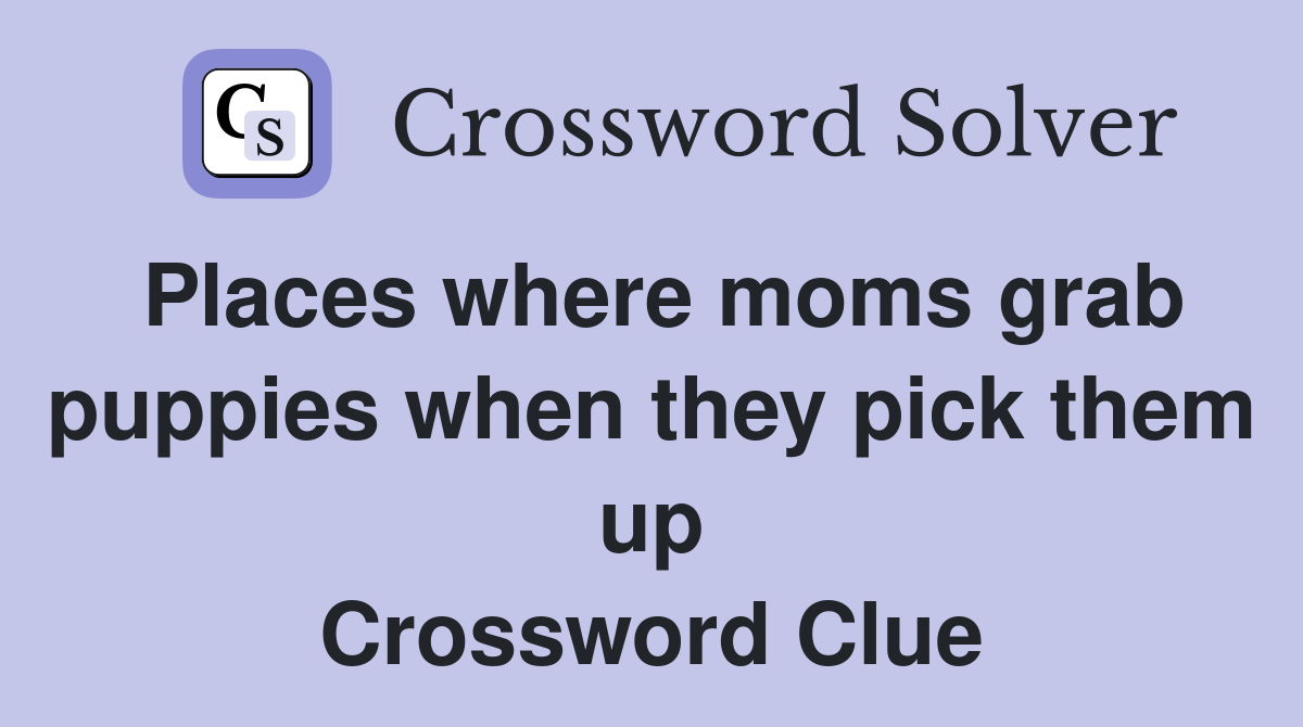 Places where moms grab puppies when they pick them up Crossword Clue