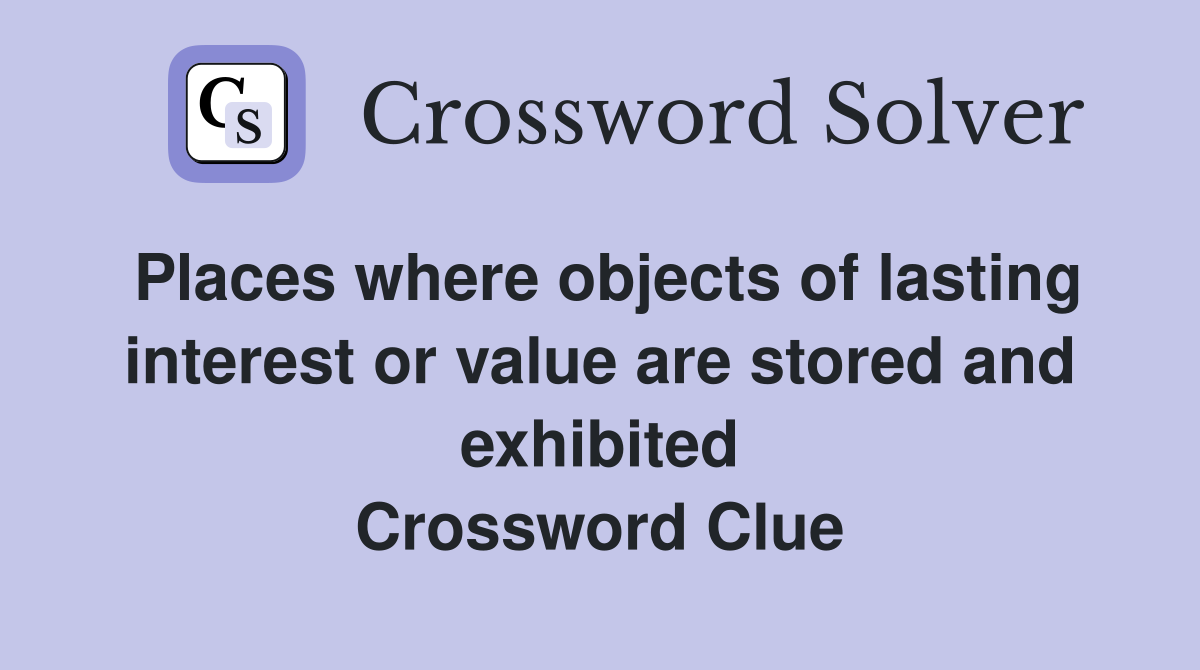 Places where objects of lasting interest or value are stored and exhibited Crossword Clue