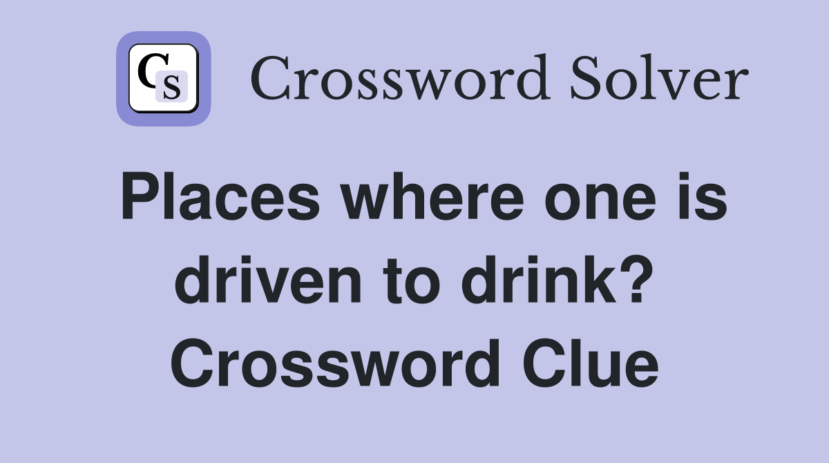 Places where one is driven to drink? Crossword Clue
