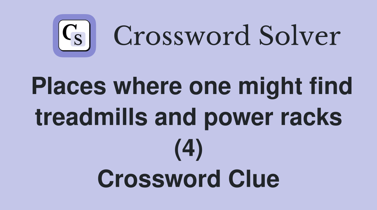 Places where one might find treadmills and power racks (4) Crossword Clue