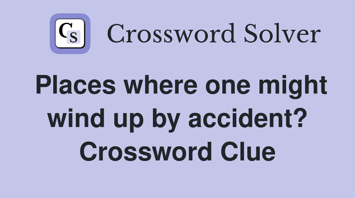 Places where one might wind up by accident? Crossword Clue