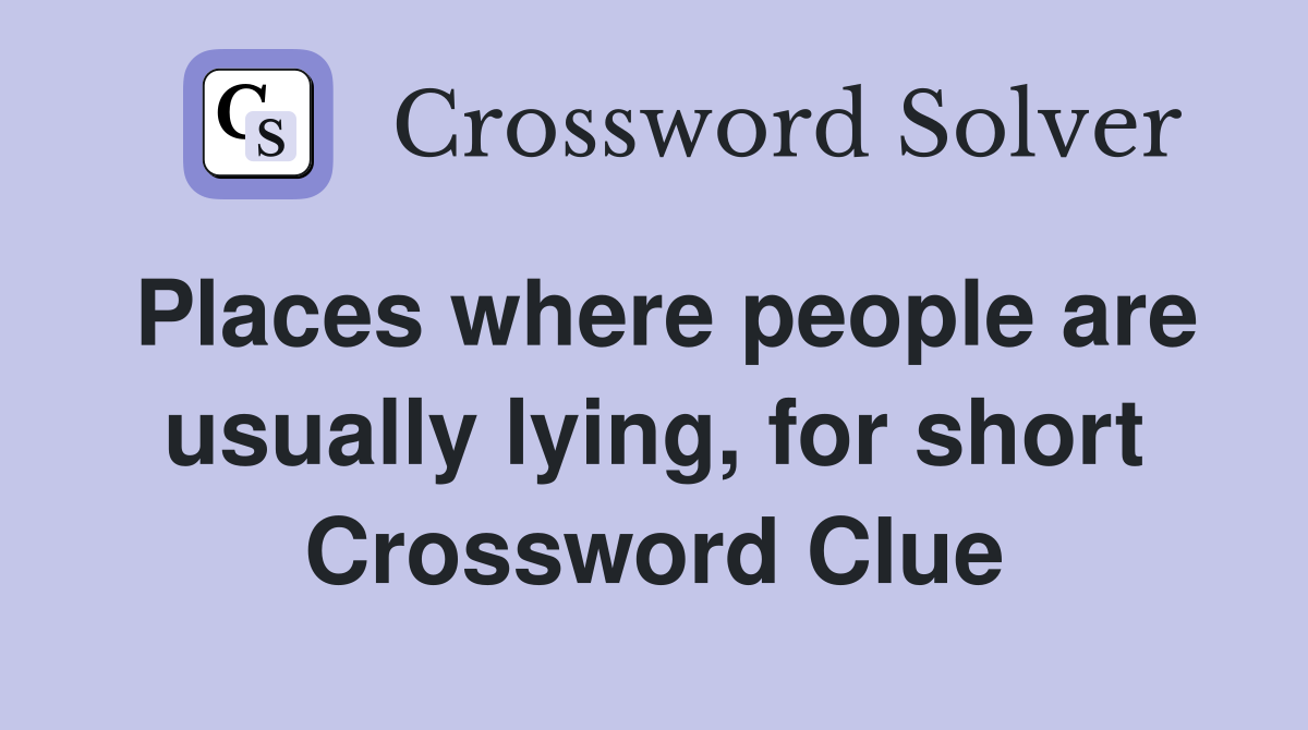 Places where people are usually lying, for short Crossword Clue